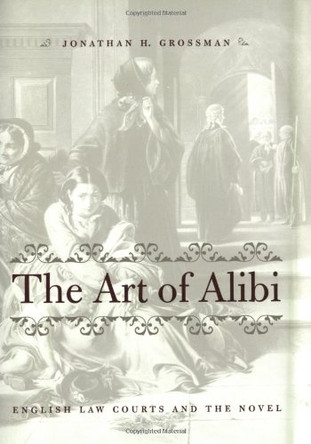 The Art of Alibi: English Law Courts and the Novel by Jonathan H. Grossman 9780801867552