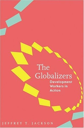 The Globalizers: Development Workers in Action by Jeffrey T. Jackson 9780801881237