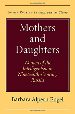Mothers and Daughters: Women of the Intelligentsia in Nineteenth-century Russia by Barbara Alpern Engel 9780810117402
