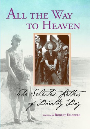 All the Way to Heaven: The Selected Letters of Dorothy Day by Day & Ellsberg 9780874620610