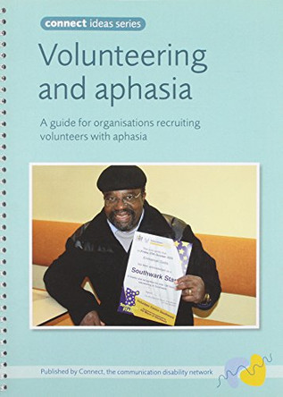 Volunteering and Aphasia: A Guide for Organisations Recruiting Volunteers with Aphasia by Connect - The Communication Disability Network 9780953604296