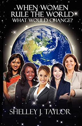 When Women Rule the World What Would Change? by Shelley Taylor 9780985325947