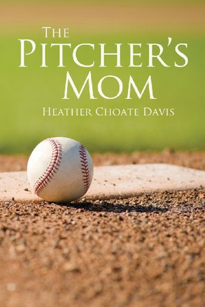 The Pitcher's Mom by Heather Choate Davis 9780985350482