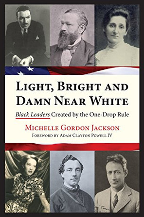 Light, Bright and Damn Near White: Black Leaders Created by the One-Drop Rule by Adam Clayton Powell IV 9780985351205