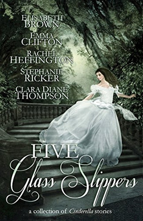 Five Glass Slippers: A Collection of Cinderella Stories by Elisabeth Brown 9780989447843