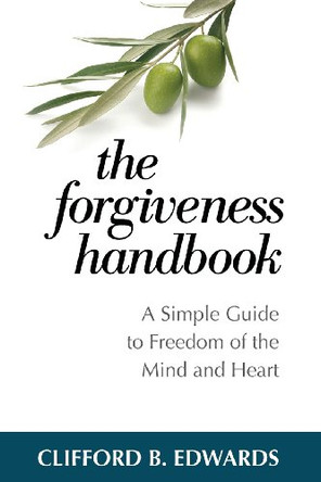 The Forgiveness Handbook: A Simple Guide to Freedom of the Mind and Heart by Clifford B Edwards 9780989545211