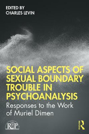 Social Aspects Of Sexual Boundary Trouble In Psychoanalysis: Responses to the Work of Muriel Dimen by Charles Levin