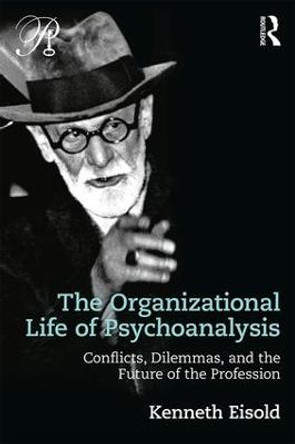 The Organizational Life of Psychoanalysis: Conflicts, Dilemmas, and the Future of the Profession by Kenneth Eisold
