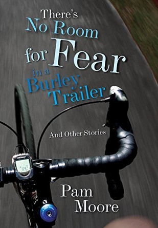 There's No Room for Fear in a Burley Trailer: And Other Stories by Pam Moore 9780996923606