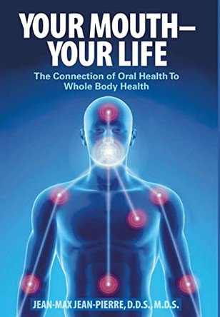 Your Mouth - Your Life: The Connection of Oral Health To Whole Body Health by Mds Jean-Pierre 9780997715804