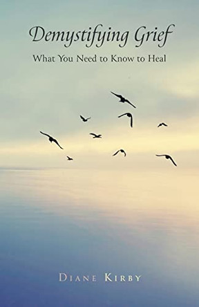 Demystifying Grief: What You Need to Know to Heal by Diane Kirby 9781039136380