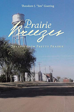 Prairie Breezes: Odyssey from Pretty Prairie by Theodore J Goering 9781098019280