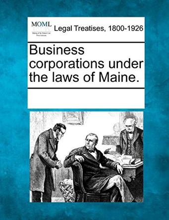 Business Corporations Under the Laws of Maine. by Multiple Contributors 9781241019174