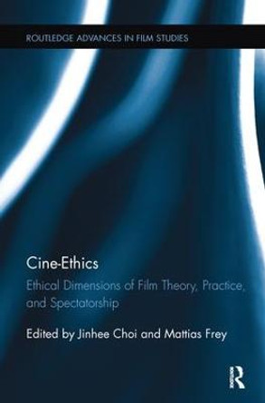 Cine-Ethics: Ethical Dimensions of Film Theory, Practice, and Spectatorship by Jinhee Choi