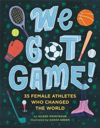 We Got Game!: 35 Female Athletes Who Changed the World by Aileen Weintraub