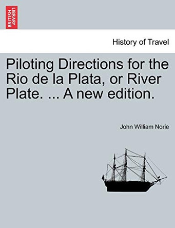 Piloting Directions for the Rio de La Plata, or River Plate. ... a New Edition. by John William Norie 9781241066505