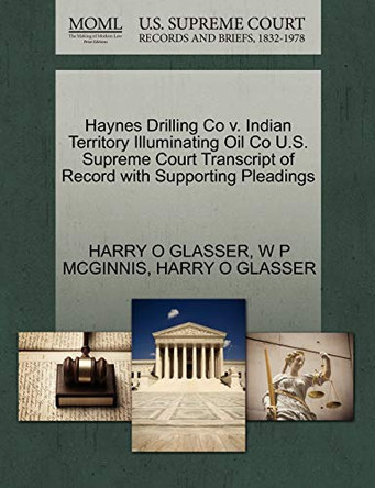 Haynes Drilling Co V. Indian Territory Illuminating Oil Co U.S. Supreme Court Transcript of Record with Supporting Pleadings by W P McGinnis 9781270303022