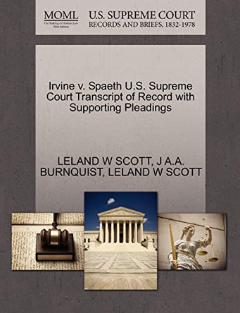 Irvine V. Spaeth U.S. Supreme Court Transcript of Record with Supporting Pleadings by J A a Burnquist 9781270319368