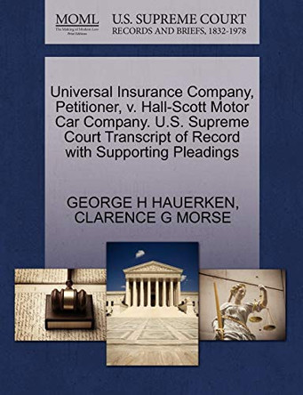 Universal Insurance Company, Petitioner, V. Hall-Scott Motor Car Company. U.S. Supreme Court Transcript of Record with Supporting Pleadings by George H Hauerken 9781270320333