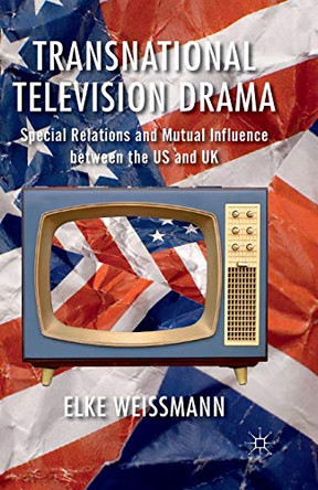 Transnational Television Drama: Special Relations and Mutual Influence between the US and UK by Elke Weissmann 9781349334124