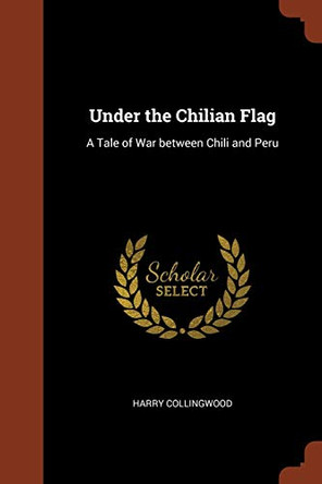 Under the Chilian Flag: A Tale of War Between Chili and Peru by Harry Collingwood 9781374853195