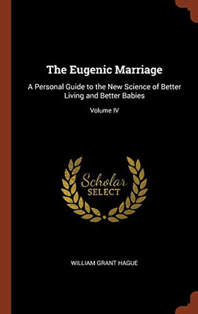 The Eugenic Marriage: A Personal Guide to the New Science of Better Living and Better Babies; Volume IV by William Grant Hague 9781374854222
