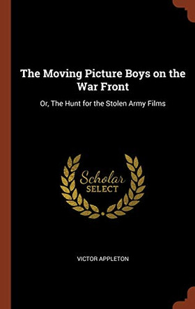 The Moving Picture Boys on the War Front: Or, the Hunt for the Stolen Army Films by Victor Appleton 9781374858480