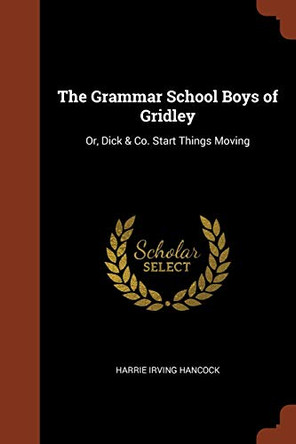 The Grammar School Boys of Gridley: Or, Dick & Co. Start Things Moving by Harrie Irving Hancock 9781374867918