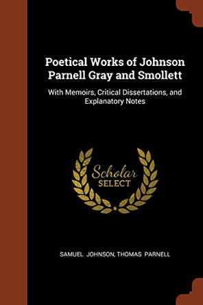 Poetical Works of Johnson Parnell Gray and Smollett: With Memoirs, Critical Dissertations, and Explanatory Notes by Samuel Johnson 9781374898738