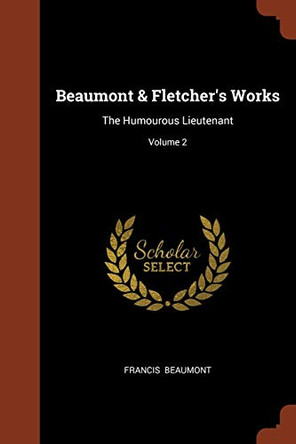 Beaumont & Fletcher's Works: The Humourous Lieutenant; Volume 2 by Francis Beaumont 9781374908031
