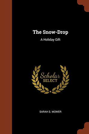 The Snow-Drop: A Holiday Gift by Sarah S Mower 9781374926158