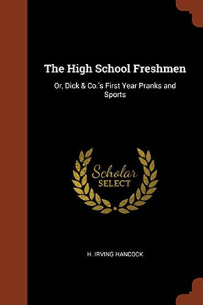 The High School Freshmen: Or, Dick & Co.'s First Year Pranks and Sports by H Irving Hancock 9781374930292
