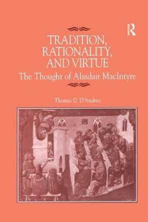 Tradition, Rationality, and Virtue: The Thought of Alasdair MacIntyre by Dr. Thomas D. D'Andrea