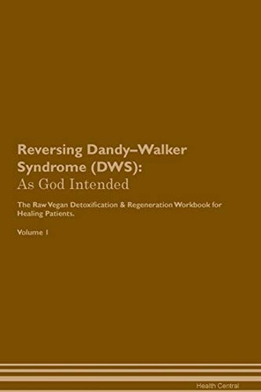 Reversing Dandy-Walker Syndrome (DWS): As God Intended The Raw Vegan Plant-Based Detoxification & Regeneration Workbook for Healing Patients. Volume 1 by Health Central 9781395191498