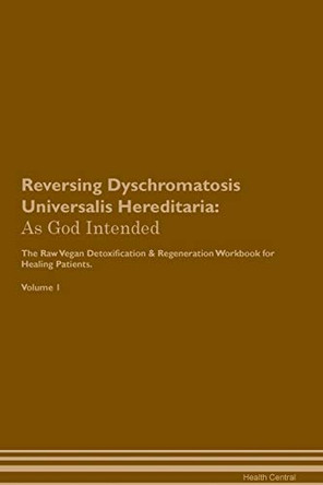 Reversing Dyschromatosis Universalis Hereditaria: As God Intended The Raw Vegan Plant-Based Detoxification & Regeneration Workbook for Healing Patients. Volume 1 by Health Central 9781395193058