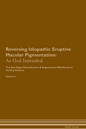 Reversing Idiopathic Eruptive Macular Pigmentation: As God Intended The Raw Vegan Plant-Based Detoxification & Regeneration Workbook for Healing Patients. Volume 1 by Health Central 9781395201500