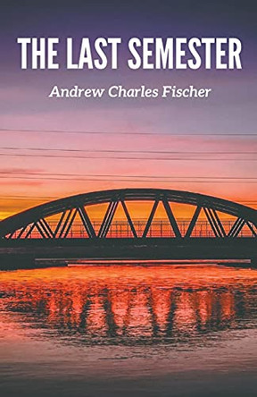 The Last Semester by Andrew Charles Fischer 9781393524397