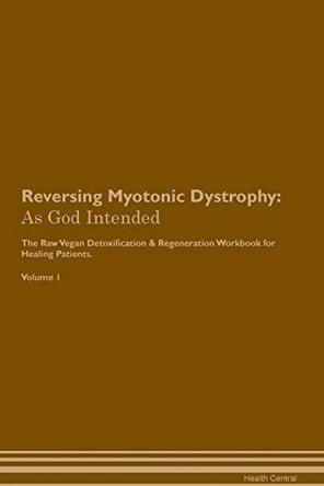 Reversing Myotonic Dystrophy: As God Intended The Raw Vegan Plant-Based Detoxification & Regeneration Workbook for Healing Patients. Volume 1 by Health Central 9781395208912