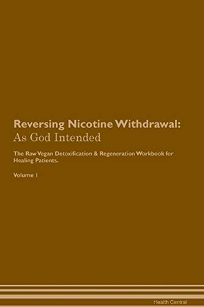 Reversing Nicotine Withdrawal: As God Intended The Raw Vegan Plant-Based Detoxification & Regeneration Workbook for Healing Patients. Volume 1 by Health Central 9781395209933