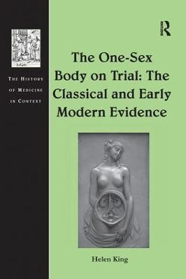 The One-Sex Body on Trial: The Classical and Early Modern Evidence Helen King 9781138247628
