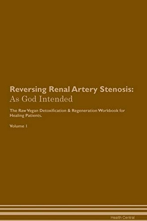 Reversing Renal Artery Stenosis: As God Intended The Raw Vegan Plant-Based Detoxification & Regeneration Workbook for Healing Patients. Volume 1 by Health Central 9781395217525