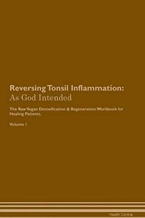Reversing Tonsil Inflammation: As God Intended The Raw Vegan Plant-Based Detoxification & Regeneration Workbook for Healing Patients. Volume 1 by Health Central 9781395223540
