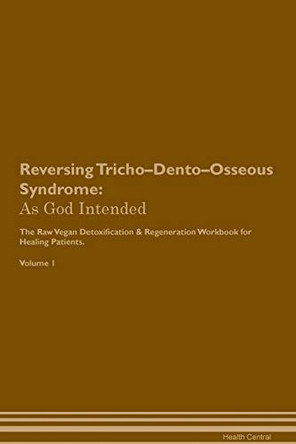Reversing Tricho-Dento-Osseous Syndrome: As God Intended The Raw Vegan Plant-Based Detoxification & Regeneration Workbook for Healing Patients. Volume 1 by Health Central 9781395224103