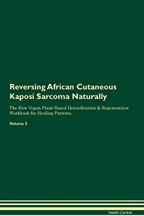 Reversing African Cutaneous Kaposi Sarcoma Naturally The Raw Vegan Plant-Based Detoxification & Regeneration Workbook for Healing Patients. Volume 2 by Health Central 9781395228873