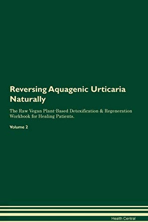 Reversing Aquagenic Urticaria Naturally The Raw Vegan Plant-Based Detoxification & Regeneration Workbook for Healing Patients. Volume 2 by Health Central 9781395230524