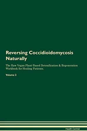 Reversing Coccidioidomycosis Naturally The Raw Vegan Plant-Based Detoxification & Regeneration Workbook for Healing Patients. Volume 2 by Health Central 9781395235956