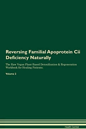 Reversing Familial Apoprotein Cii Deficiency Naturally The Raw Vegan Plant-Based Detoxification & Regeneration Workbook for Healing Patients. Volume 2 by Health Central 9781395241599