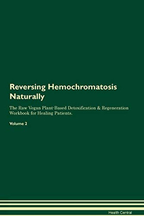 Reversing Hemochromatosis Naturally The Raw Vegan Plant-Based Detoxification & Regeneration Workbook for Healing Patients. Volume 2 by Health Central 9781395245481
