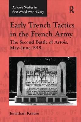 Early Trench Tactics in the French Army: The Second Battle of Artois, May-June 1915 Jonathan Krause 9781138249509