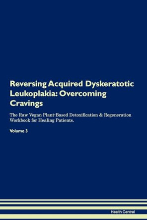 Reversing Acquired Dyskeratotic Leukoplakia: Overcoming Cravings The Raw Vegan Plant-Based Detoxification & Regeneration Workbook for Healing Patients. Volume 3 by Health Central 9781395274238